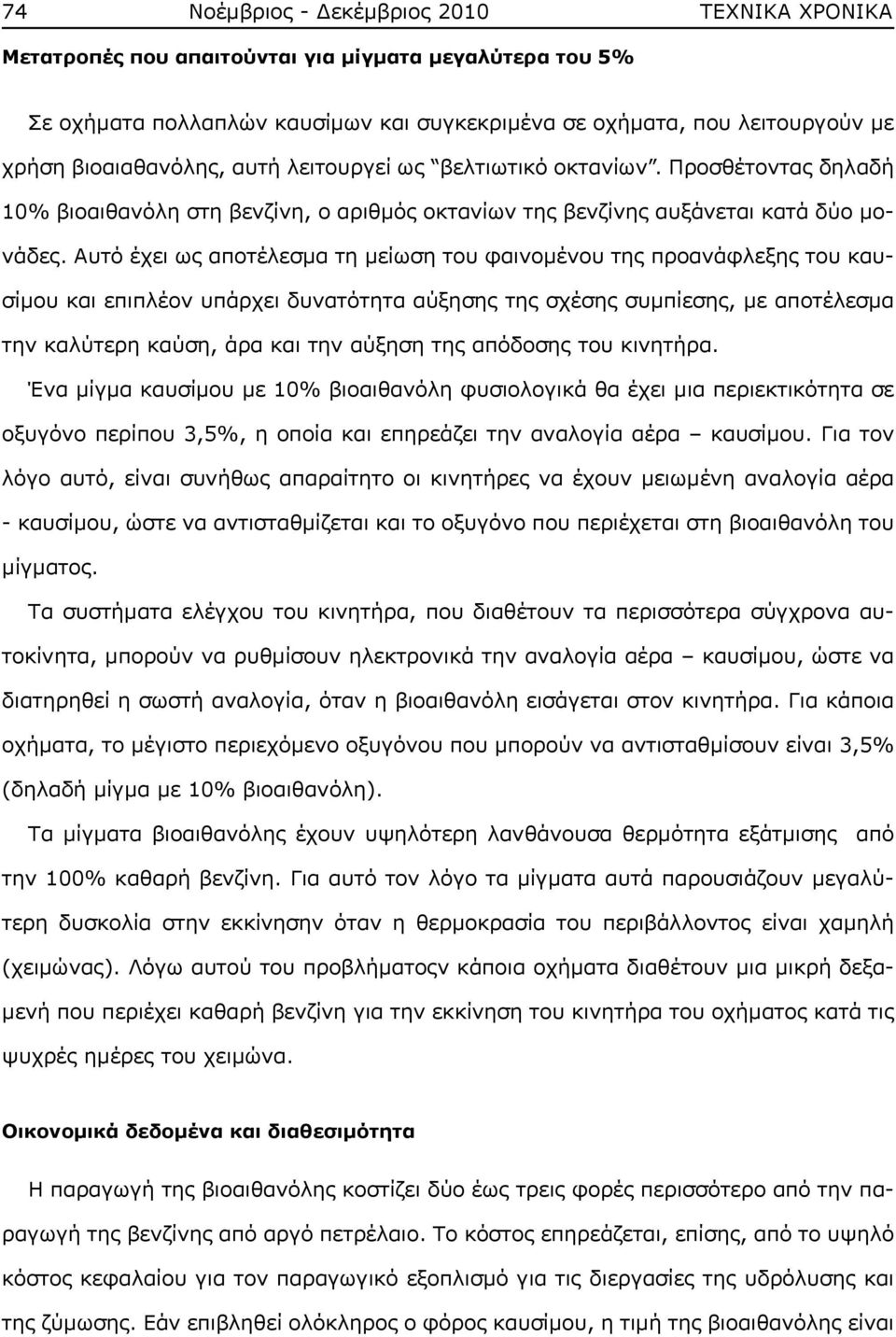 Αυτό έχει ως αποτέλεσμα τη μείωση του φαινομένου της προανάφλεξης του καυσίμου και επιπλέον υπάρχει δυνατότητα αύξησης της σχέσης συμπίεσης, με αποτέλεσμα την καλύτερη καύση, άρα και την αύξηση της