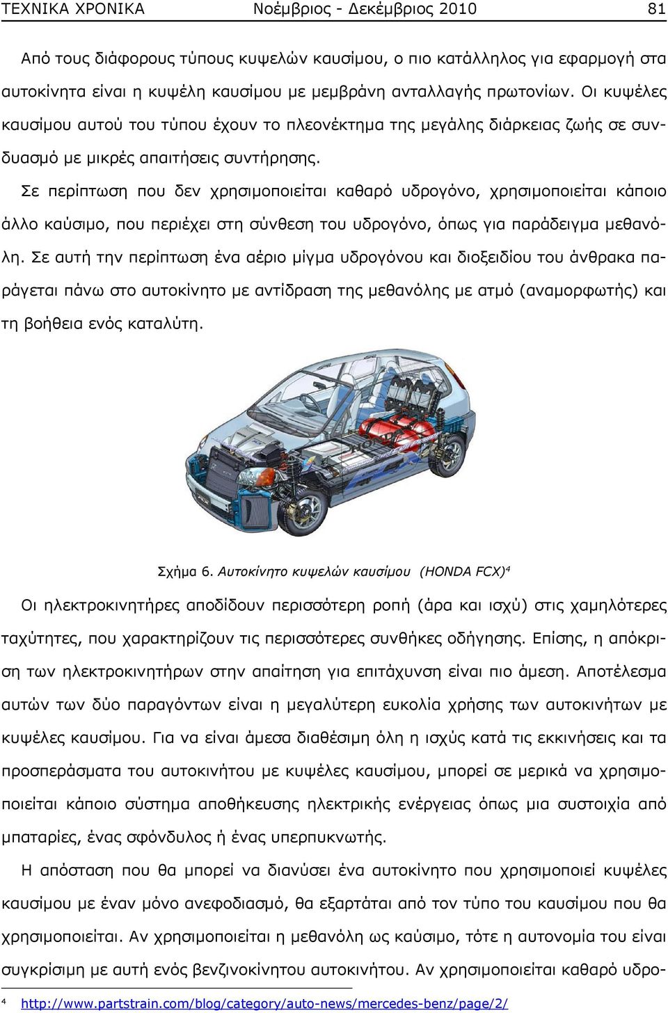 Σε περίπτωση που δεν χρησιμοποιείται καθαρό υδρογόνο, χρησιμοποιείται κάποιο άλλο καύσιμο, που περιέχει στη σύνθεση του υδρογόνο, όπως για παράδειγμα μεθανόλη.