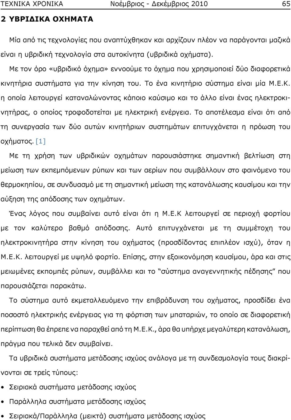 η οποία λειτουργεί καταναλώνοντας κάποιο καύσιμο και το άλλο είναι ένας ηλεκτροκινητήρας, ο οποίος τροφοδοτείται με ηλεκτρική ενέργεια.