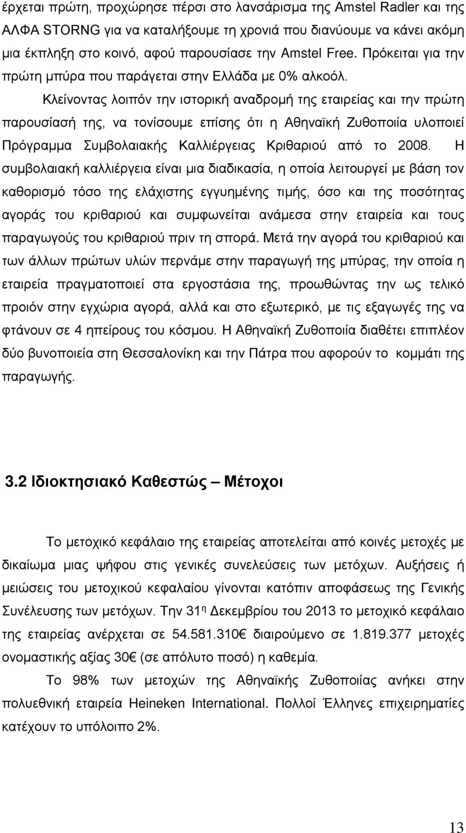 Κλείνοντας λοιπόν την ιστορική αναδρομή της εταιρείας και την πρώτη παρουσίασή της, να τονίσουμε επίσης ότι η Αθηναϊκή Ζυθοποιία υλοποιεί Πρόγραμμα Συμβολαιακής Καλλιέργειας Κριθαριού από το 2008.