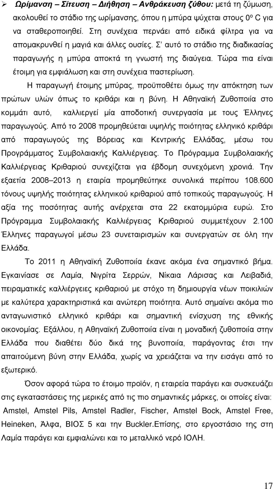 Τώρα πια είναι έτοιμη για εμφιάλωση και στη συνέχεια παστερίωση. Η παραγωγή έτοιμης μπύρας, προϋποθέτει όμως την απόκτηση των πρώτων υλών όπως το κριθάρι και η βύνη.