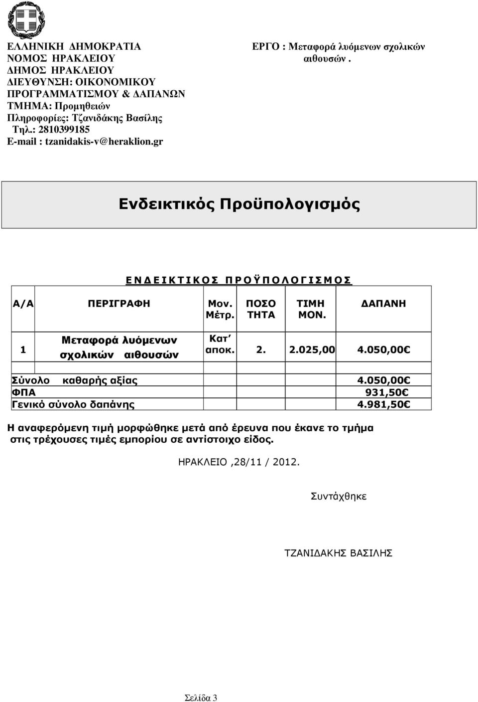 ΠΟΣΟ ΤΗΤΑ ΤΙΜΗ ΜΟΝ. ΑΠΑΝΗ 1 Μεταφορά λυόµενων σχολικών αιθουσών Κατ αποκ. 2. 2.025,00 4.050,00 Σύνολο καθαρής αξίας 4.