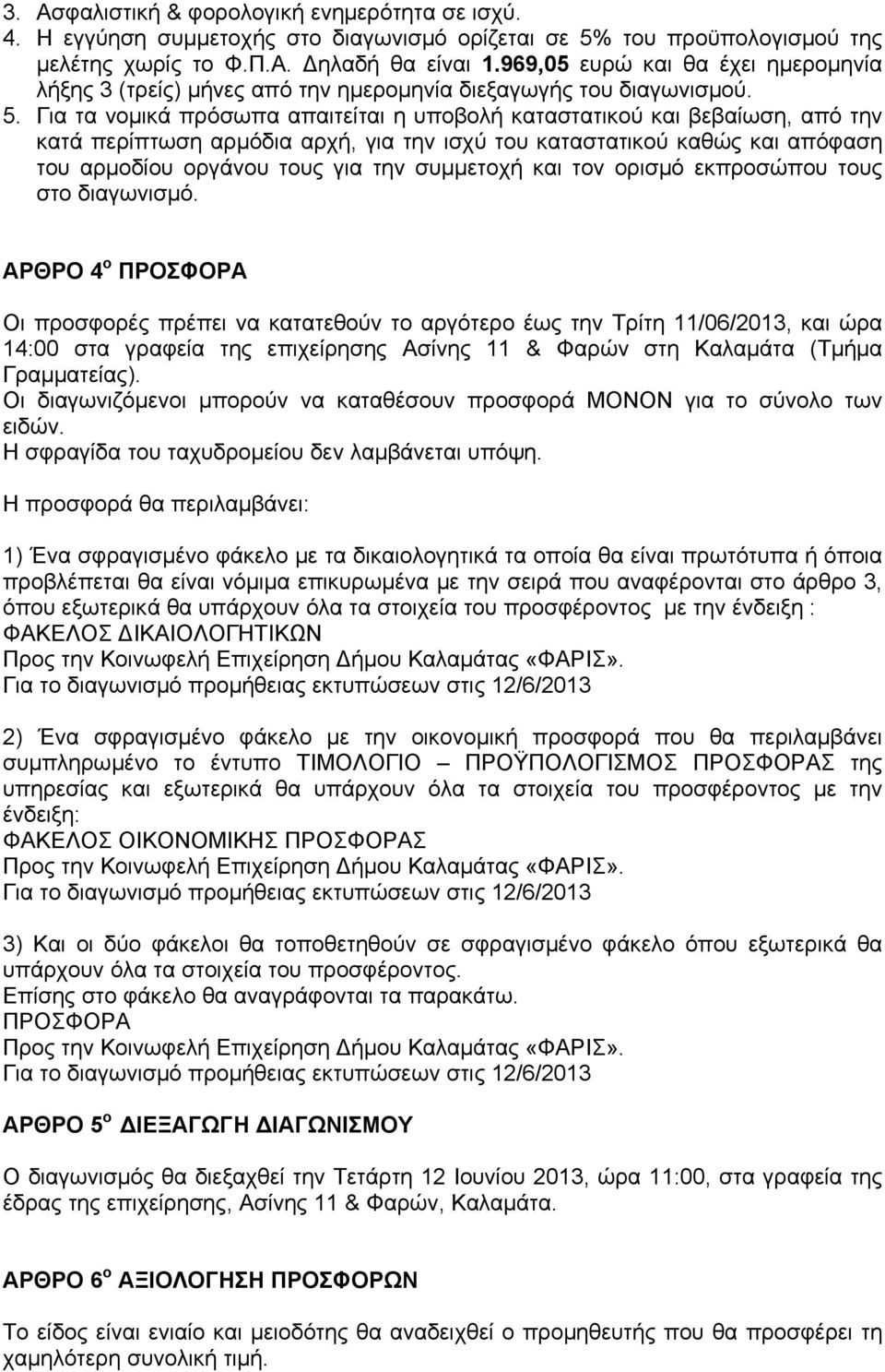 Για τα νομικά πρόσωπα απαιτείται η υποβολή καταστατικού και βεβαίωση, από την κατά περίπτωση αρμόδια αρχή, για την ισχύ του καταστατικού καθώς και απόφαση του αρμοδίου οργάνου τους για την συμμετοχή