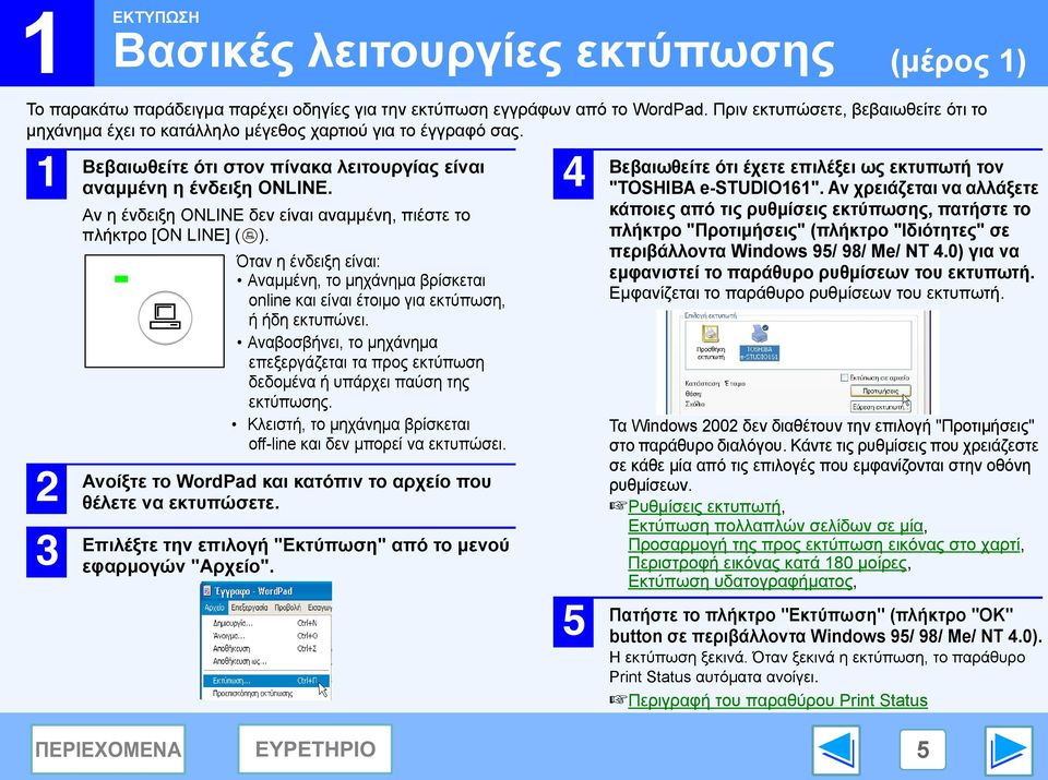 Αν η ένδειξη ONLINE δεν είναι αναµµένη, πιέστε το πλήκτρο [ON LINE] ( ). Όταν η ένδειξη είναι: Αναµµένη, το µηχάνηµα βρίσκεται online και είναι έτοιµο για εκτύπωση, ή ήδη εκτυπώνει.