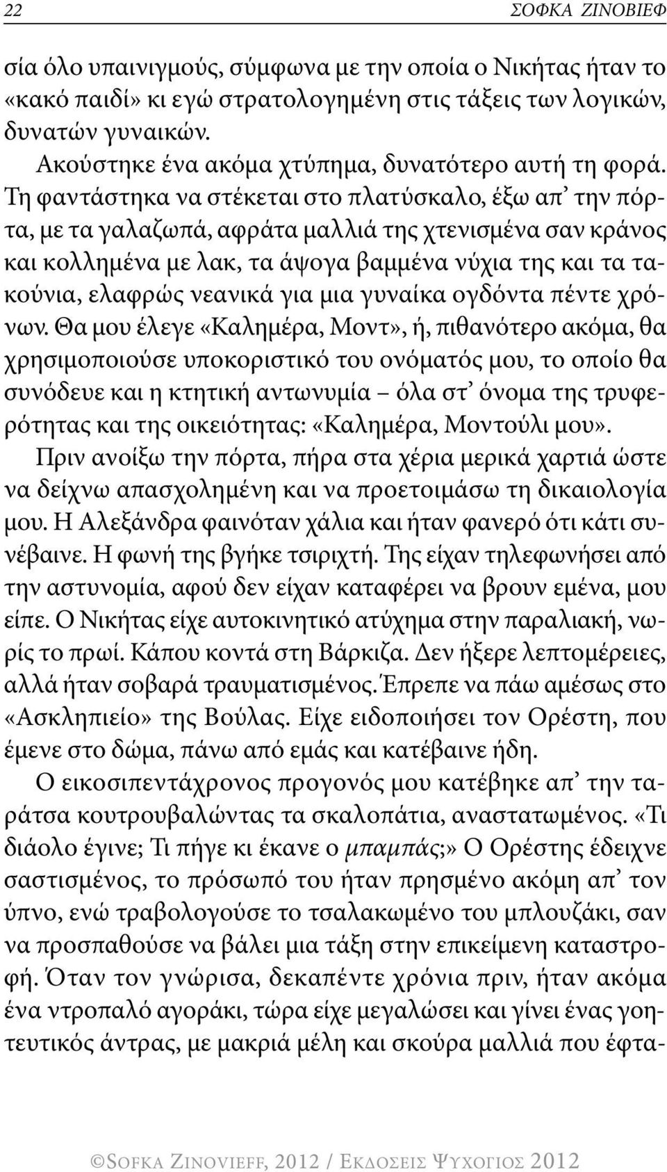 Τη φαντάστηκα να στέκεται στο πλατύσκαλο, έξω απ την πόρτα, με τα γαλαζωπά, αφράτα μαλλιά της χτενισμένα σαν κράνος και κολλημένα με λακ, τα άψογα βαμμένα νύχια της και τα τακούνια, ελαφρώς νεανικά