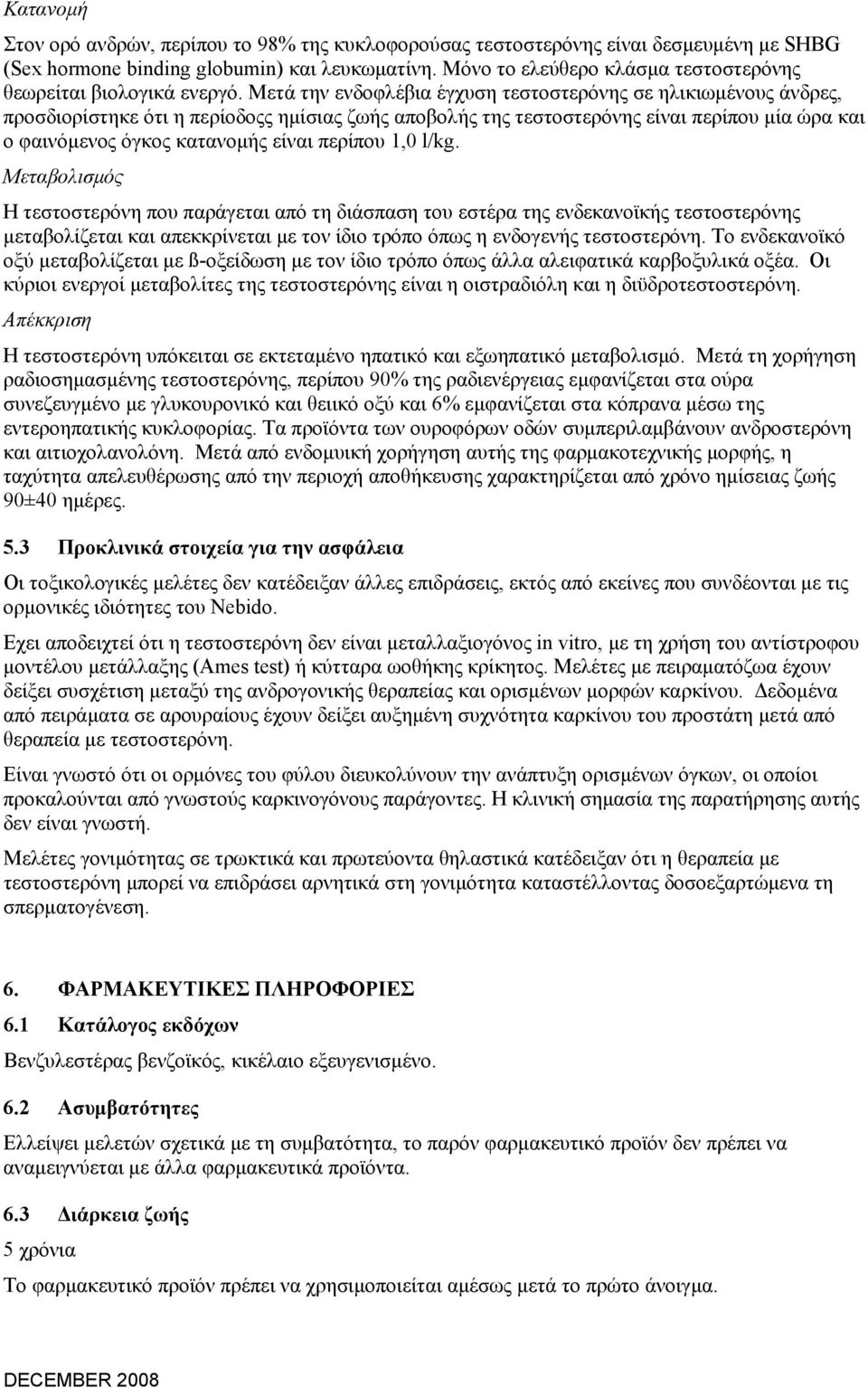 Μετά την ενδοφλέβια έγχυση τεστοστερόνης σε ηλικιωμένους άνδρες, προσδιορίστηκε ότι η περίοδοςς ημίσιας ζωής αποβολής της τεστοστερόνης είναι περίπου μία ώρα και ο φαινόμενος όγκος κατανομής είναι