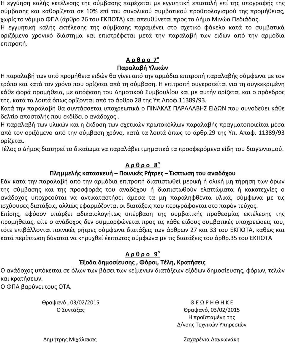 Η εγγυητική καλής εκτέλεσης της σύμβασης παραμένει στο σχετικό φάκελο κατά το συμβατικά οριζόμενο χρονικό διάστημα και επιστρέφεται μετά την παραλαβή των ειδών από την αρμόδια επιτροπή.