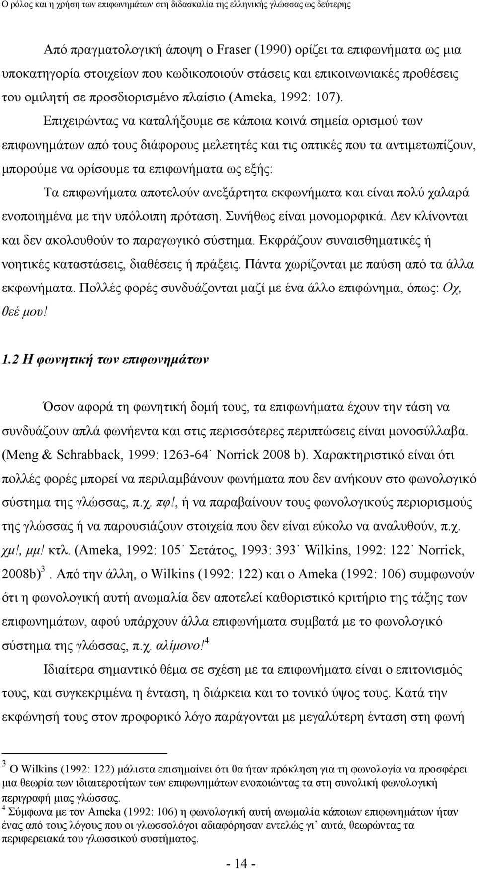 επιφωνήματα αποτελούν ανεξάρτητα εκφωνήματα και είναι πολύ χαλαρά ενοποιημένα με την υπόλοιπη πρόταση. Συνήθως είναι μονομορφικά. Δεν κλίνονται και δεν ακολουθούν το παραγωγικό σύστημα.