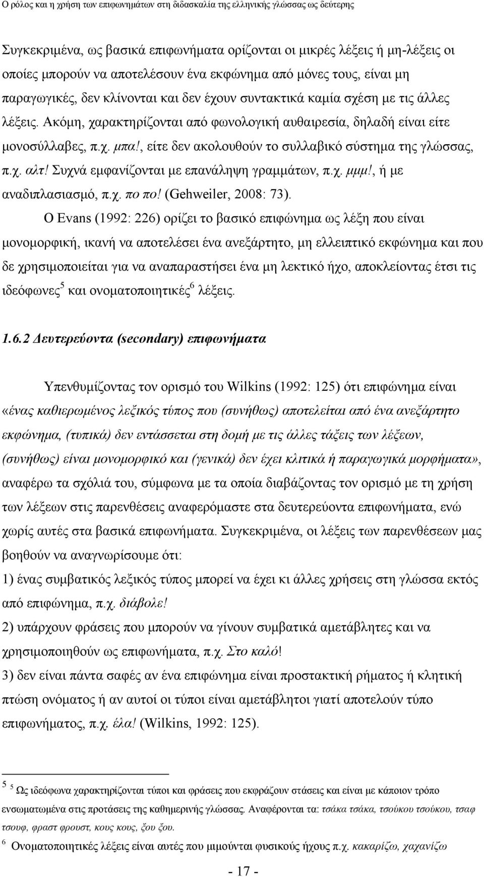 Συχνά εμφανίζονται με επανάληψη γραμμάτων, π.χ. μμμ!, ή με αναδιπλασιασμό, π.χ. πο πο! (Gehweiler, 2008: 73).