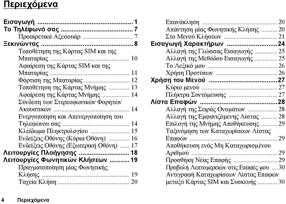 .. 14 Ενεργοποίηση και Απενεργοποίηση του Τηλεφώνου σας... 14 Κλείδωµα Πληκτρολογίου... 15 Ενδείξεις Οθόνης (Κύρια Οθόνη)... 16 Ενδείξεις Οθόνης (Εξωτερική Οθόνη)... 17 Λειτουργίες Πλοήγησης.