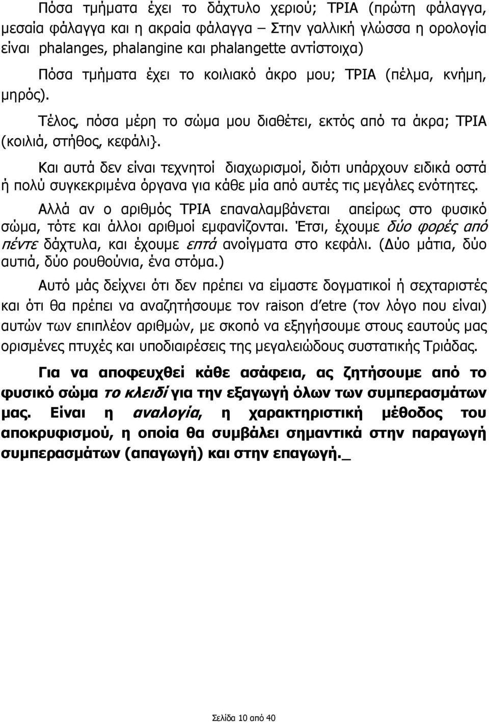 Και αυτά δεν είναι τεχνητοί διαχωρισµοί, διότι υπάρχουν ειδικά οστά ή πολύ συγκεκριµένα όργανα για κάθε µία από αυτές τις µεγάλες ενότητες.