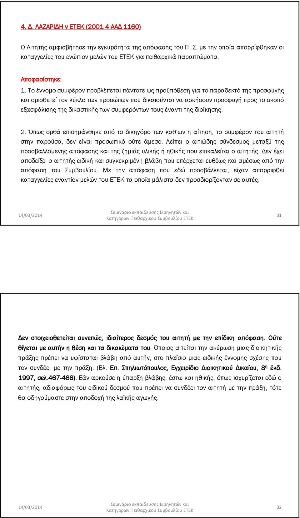 Το έννοµο συµφέρον προβλέπεται πάντοτε ως προϋπόθεση για το παραδεκτό της προσφυγής και οριοθετεί τον κύκλο των προσώπων που δικαιούνται να ασκήσουν προσφυγή προς το σκοπό εξασφάλισης της δικαστικής