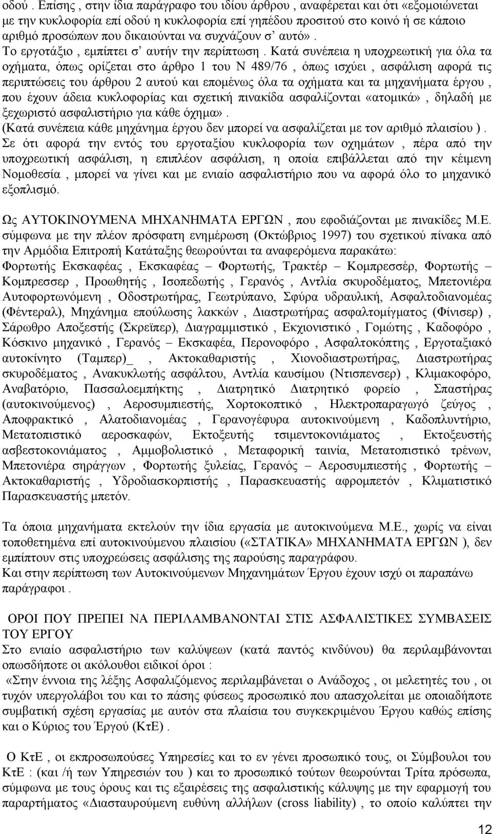 Κατά συνέπεια η υποχρεωτική για όλα τα οχήματα, όπως ορίζεται στο άρθρο 1 του Ν 489/76, όπως ισχύει, ασφάλιση αφορά τις περιπτώσεις του άρθρου 2 αυτού και επομένως όλα τα οχήματα και τα μηχανήματα