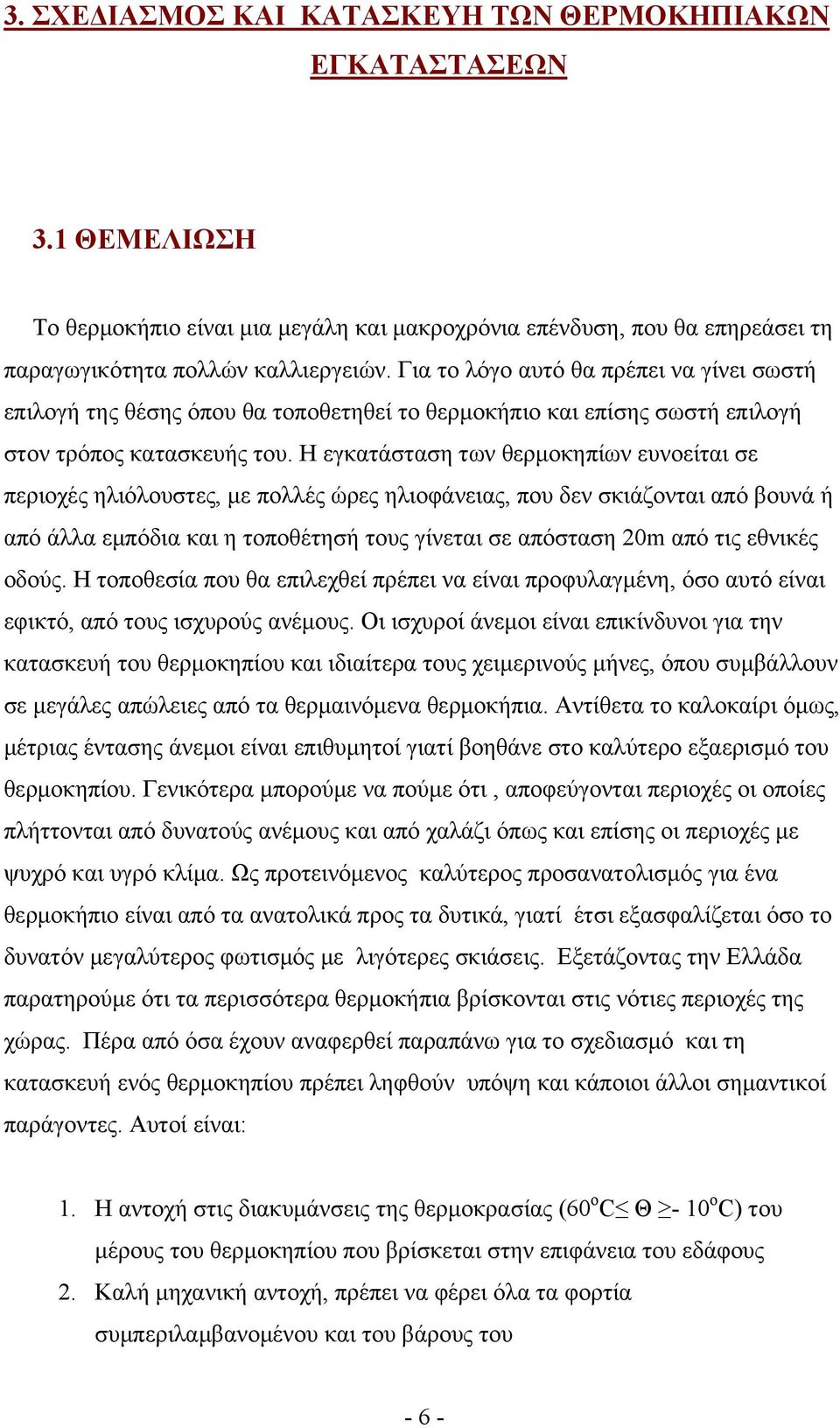 Η εγκατάσταση των θερμοκηπίων ευνοείται σε περιοχές ηλιόλουστες, με πολλές ώρες ηλιοφάνειας, που δεν σκιάζονται από βουνά ή από άλλα εμπόδια και η τοποθέτησή τους γίνεται σε απόσταση 20m από τις