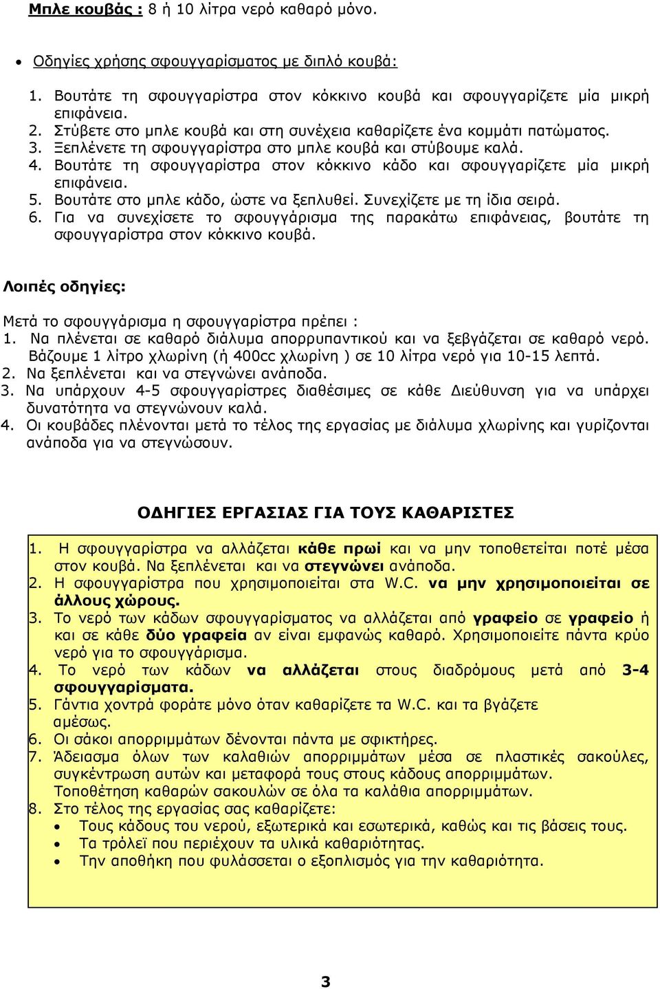 Βουτάτε τη σφουγγαρίστρα στον κόκκινο κάδο και σφουγγαρίζετε µία µικρή επιφάνεια. 5. Βουτάτε στο µπλε κάδο, ώστε να ξεπλυθεί. Συνεχίζετε µε τη ίδια σειρά. 6.