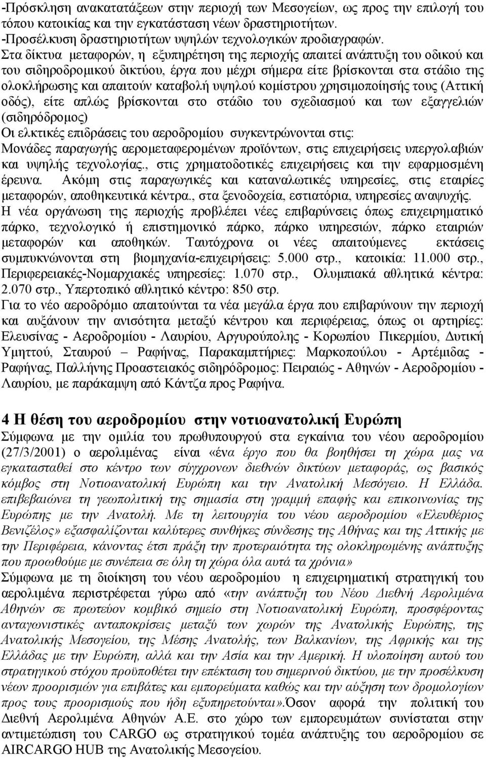 υψηλού κομίστρου χρησιμοποίησής τους (Αττική οδός), είτε απλώς βρίσκονται στο στάδιο του σχεδιασμού και των εξαγγελιών (σιδηρόδρομος) Οι ελκτικές επιδράσεις του αεροδρομίου συγκεντρώνονται στις: