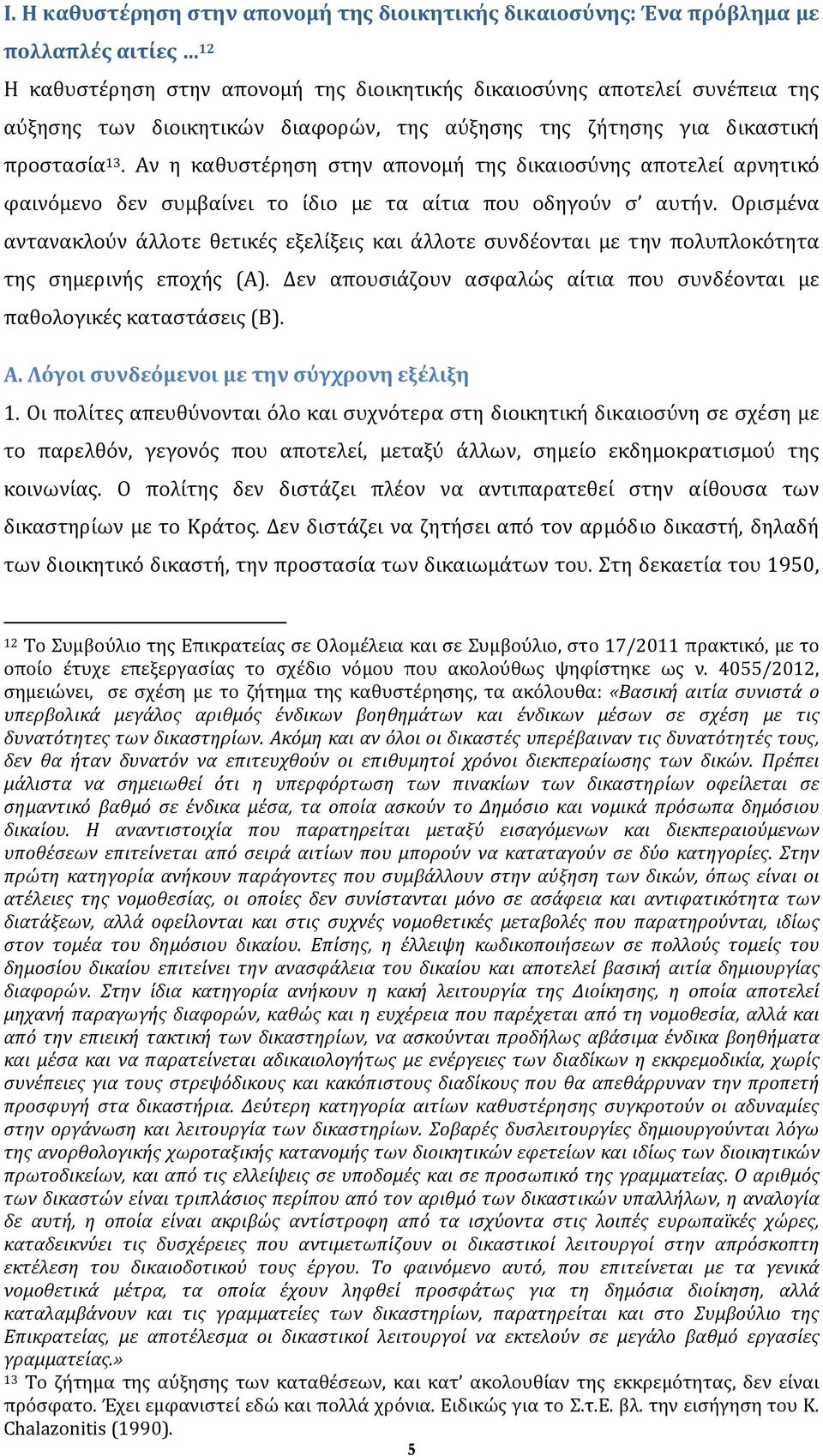 Ορισμένα αντανακλούν άλλοτε θετικές εξελίξεις και άλλοτε συνδέονται με την πολυπλοκότητα της σημερινής εποχής (Α). Δεν απουσιάζουν ασφαλώς αίτια που συνδέονται με παθολογικές καταστάσεις (Β). Α.