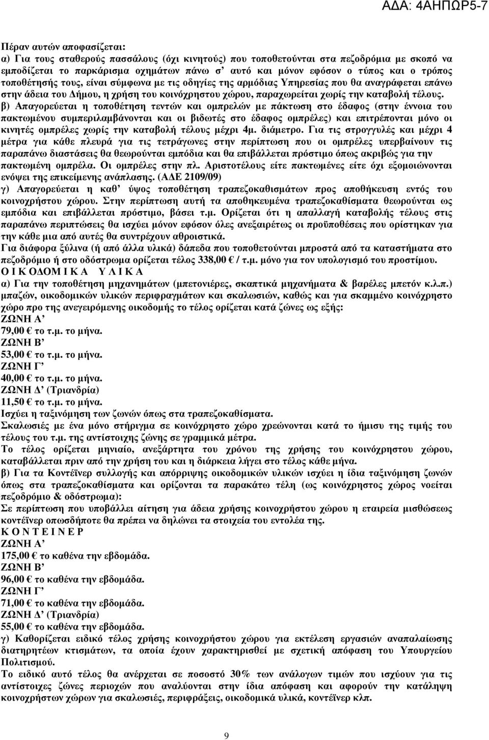 β) Απαγορεύεται η τοποθέτηση τεντών και οµπρελών µε πάκτωση στο έδαφος (στην έννοια του πακτωµένου συµπεριλαµβάνονται και οι βιδωτές στο έδαφος οµπρέλες) και επιτρέπονται µόνο οι κινητές οµπρέλες