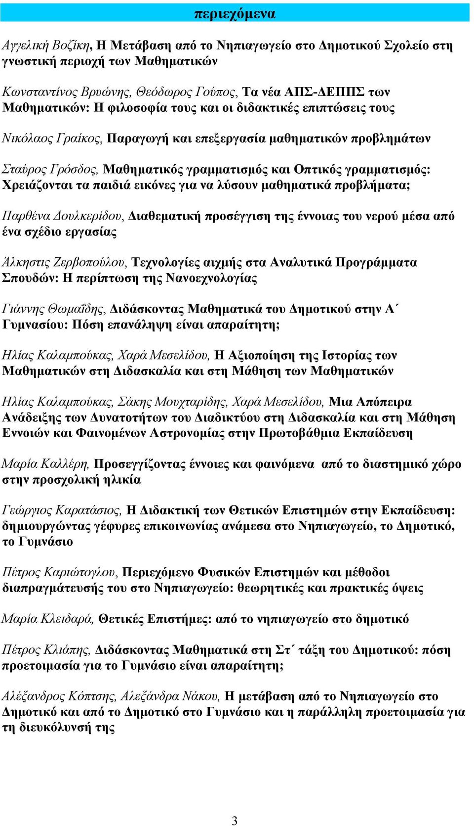 παιδιά εικόνες για να λύσουν µαθηµατικά προβλήµατα; Παρθένα ουλκερίδου, ιαθεµατική προσέγγιση της έννοιας του νερού µέσα από ένα σχέδιο εργασίας Άλκηστις Ζερβοπούλου, Τεχνολογίες αιχµής στα Αναλυτικά