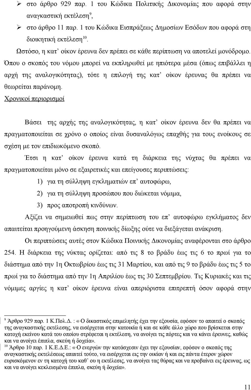 Όπου ο σκοπός του νόμου μπορεί να εκπληρωθεί με ηπιότερα μέσα (όπως επιβάλλει η αρχή της αναλογικότητας), τότε η επιλογή της κατ οίκον έρευνας θα πρέπει να θεωρείται παράνομη.