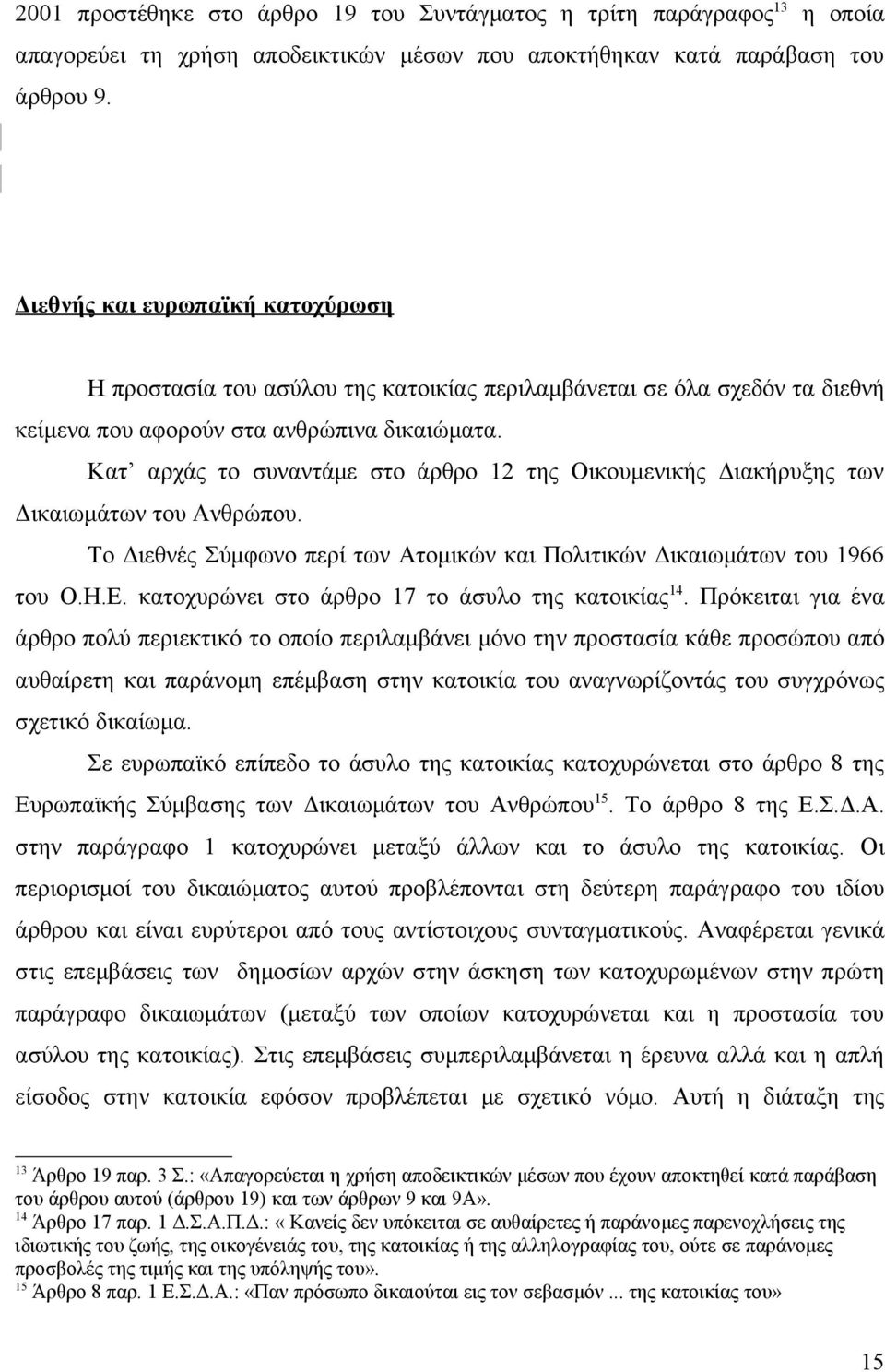 Κατ αρχάς το συναντάμε στο άρθρο 12 της Οικουμενικής Διακήρυξης των Δικαιωμάτων του Ανθρώπου. Το Διεθνές Σύμφωνο περί των Ατομικών και Πολιτικών Δικαιωμάτων του 1966 του Ο.Η.Ε.