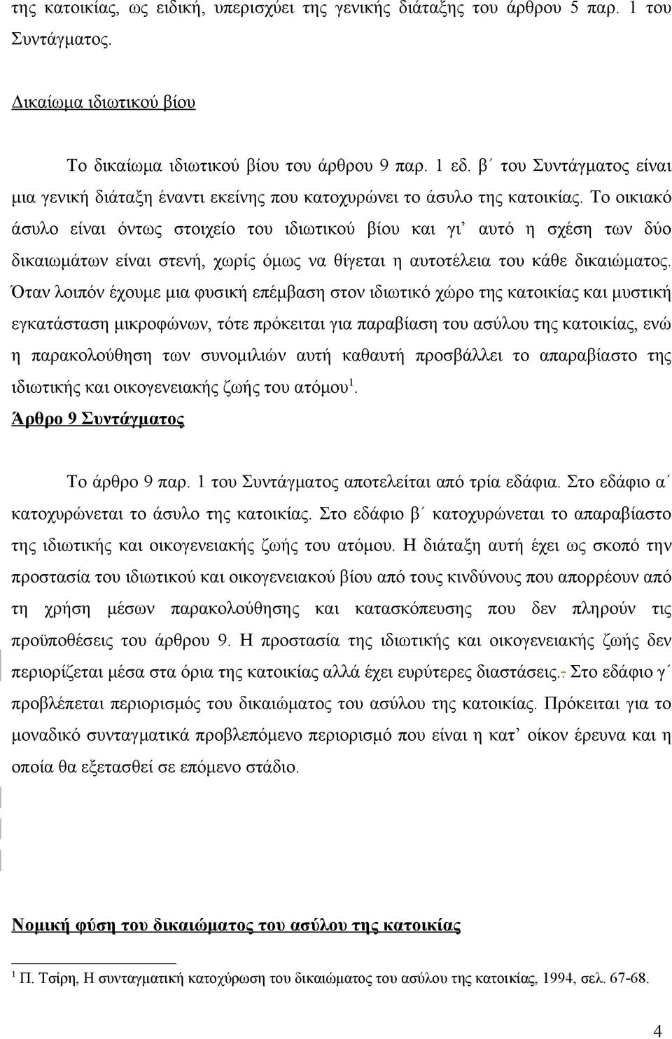 Το οικιακό άσυλο είναι όντως στοιχείο του ιδιωτικού βίου και γι αυτό η σχέση των δύο δικαιωμάτων είναι στενή, χωρίς όμως να θίγεται η αυτοτέλεια του κάθε δικαιώματος.