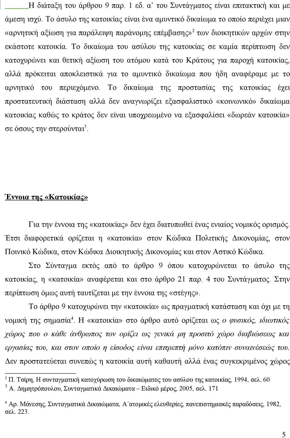 Το δικαίωμα του ασύλου της κατοικίας σε καμία περίπτωση δεν κατοχυρώνει και θετική αξίωση του ατόμου κατά του Κράτους για παροχή κατοικίας, αλλά πρόκειται αποκλειστικά για το αμυντικό δικαίωμα που