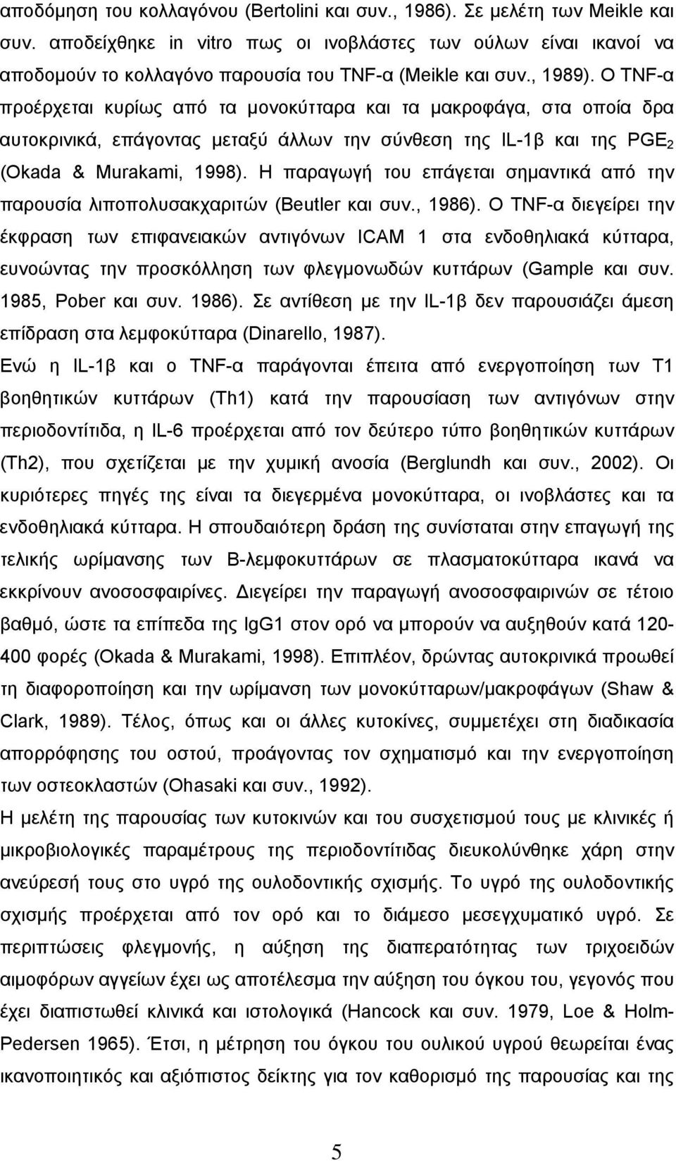 O TNF-α προέρχεται κυρίως από τα μονοκύτταρα και τα μακροφάγα, στα οποία δρα αυτοκρινικά, επάγοντας μεταξύ άλλων την σύνθεση της ΙL-1β και της PGΕ 2 (Okada & Murakami, 1998).