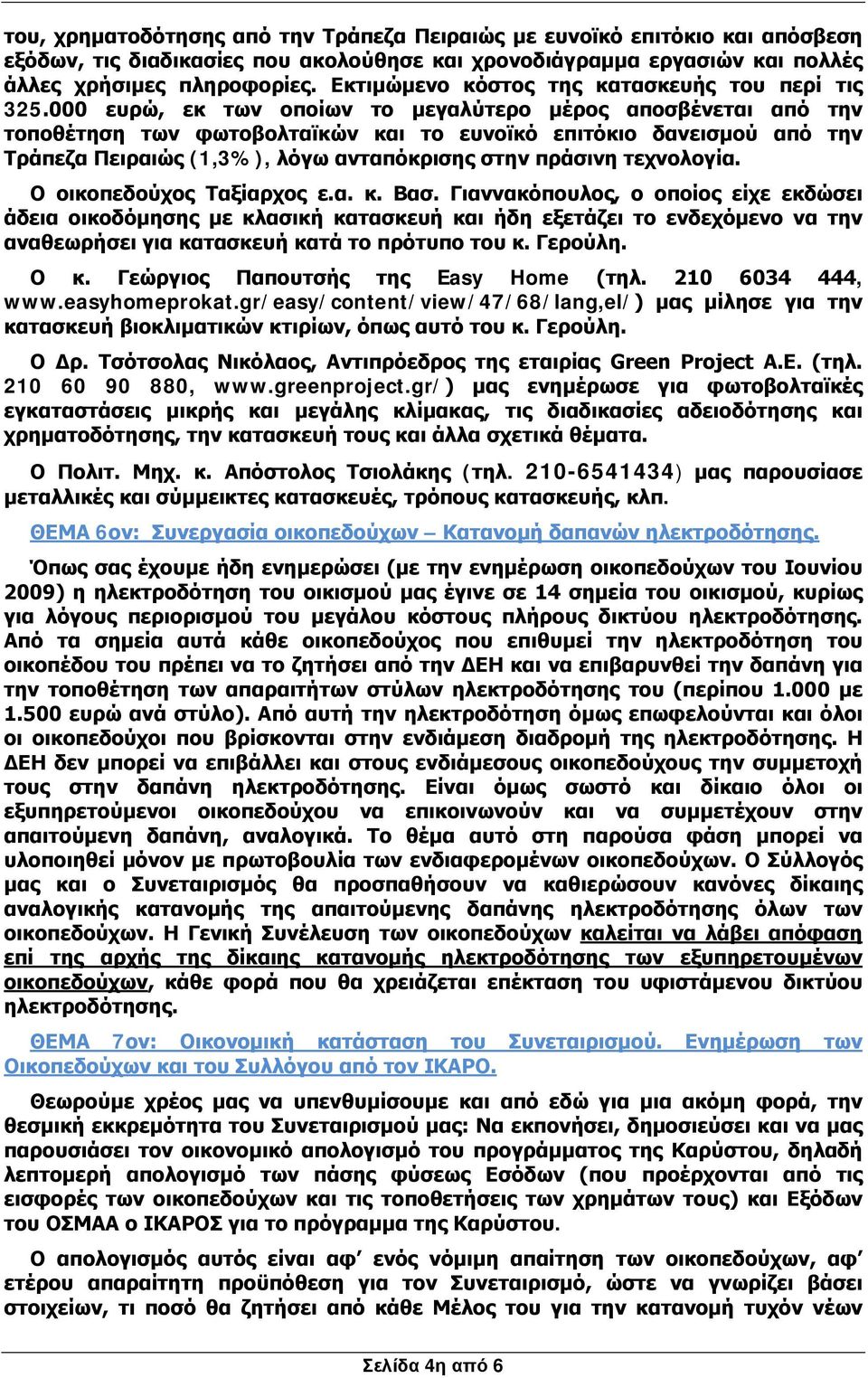 000 ευρώ, εκ των οποίων το μεγαλύτερο μέρος αποσβένεται από την τοποθέτηση των φωτοβολταϊκών και το ευνοϊκό επιτόκιο δανεισμού από την Τράπεζα Πειραιώς (1,3%), λόγω ανταπόκρισης στην πράσινη