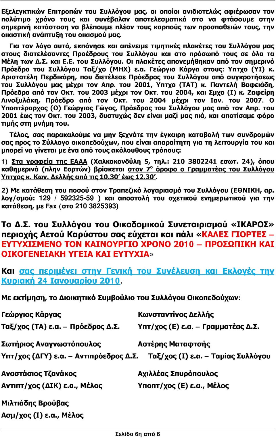 Για τον λόγο αυτό, εκπόνησε και απένειμε τιμητικές πλακέτες του Συλλόγου μας στους διατελέσαντες Προέδρους του Συλλόγου και στο πρόσωπό τους σε όλα τα Μέλη των Δ.Σ. και Ε.Ε. του Συλλόγου. Οι πλακέτες απονεμήθηκαν από τον σημερινό Πρόεδρο του Συλλόγου Ταξ/χο (ΜΗΧ) ε.