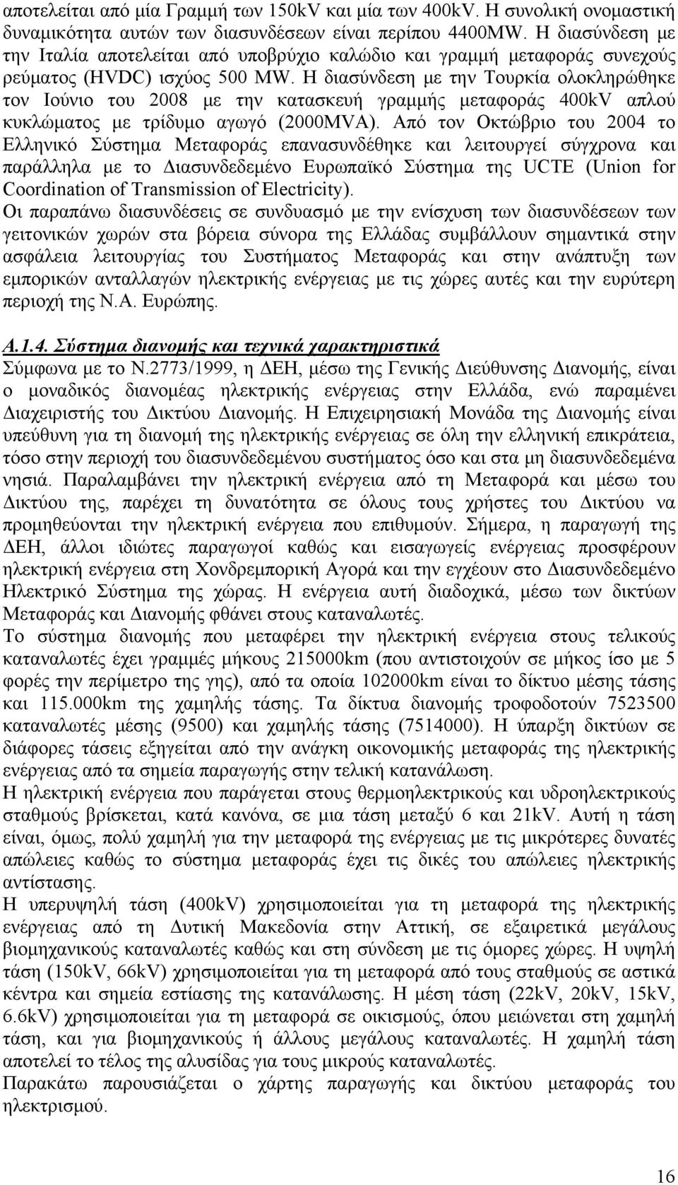 Η διασύνδεση με την Τουρκία ολοκληρώθηκε τον Ιούνιο του 2008 με την κατασκευή γραμμής μεταφοράς 400kV απλού κυκλώματος με τρίδυμο αγωγό (2000ΜVΑ).