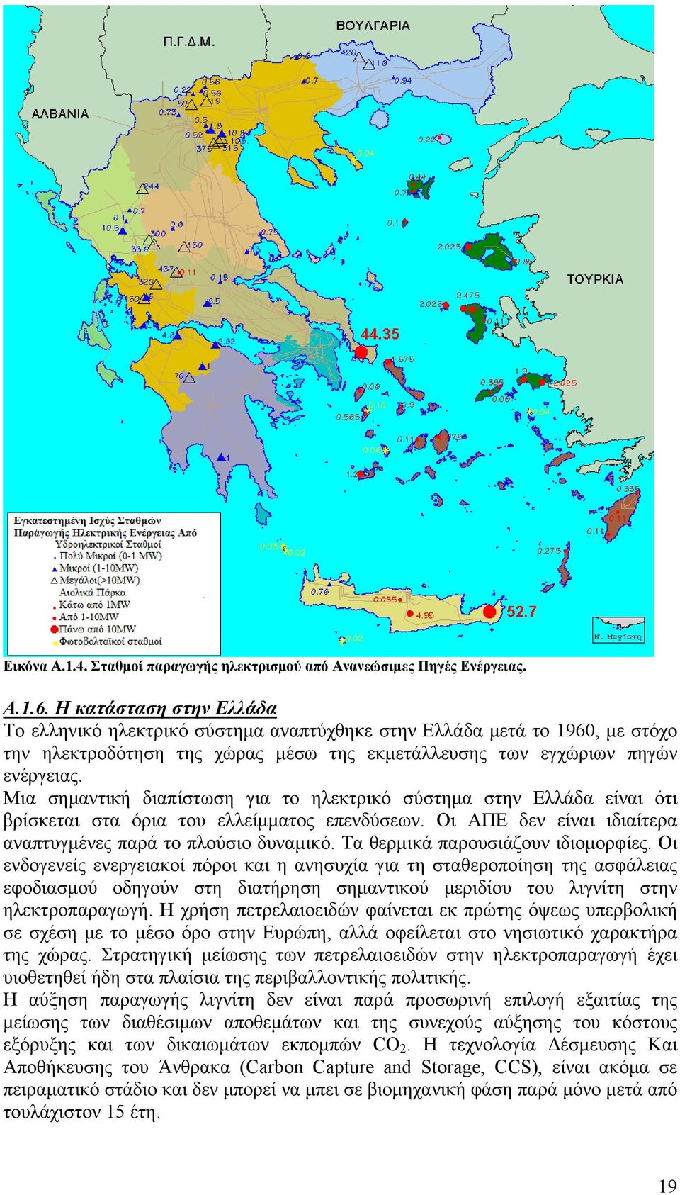 Μια σημαντική διαπίστωση για το ηλεκτρικό σύστημα στην Ελλάδα είναι ότι βρίσκεται στα όρια του ελλείμματος επενδύσεων. Οι ΑΠΕ δεν είναι ιδιαίτερα αναπτυγμένες παρά το πλούσιο δυναμικό.