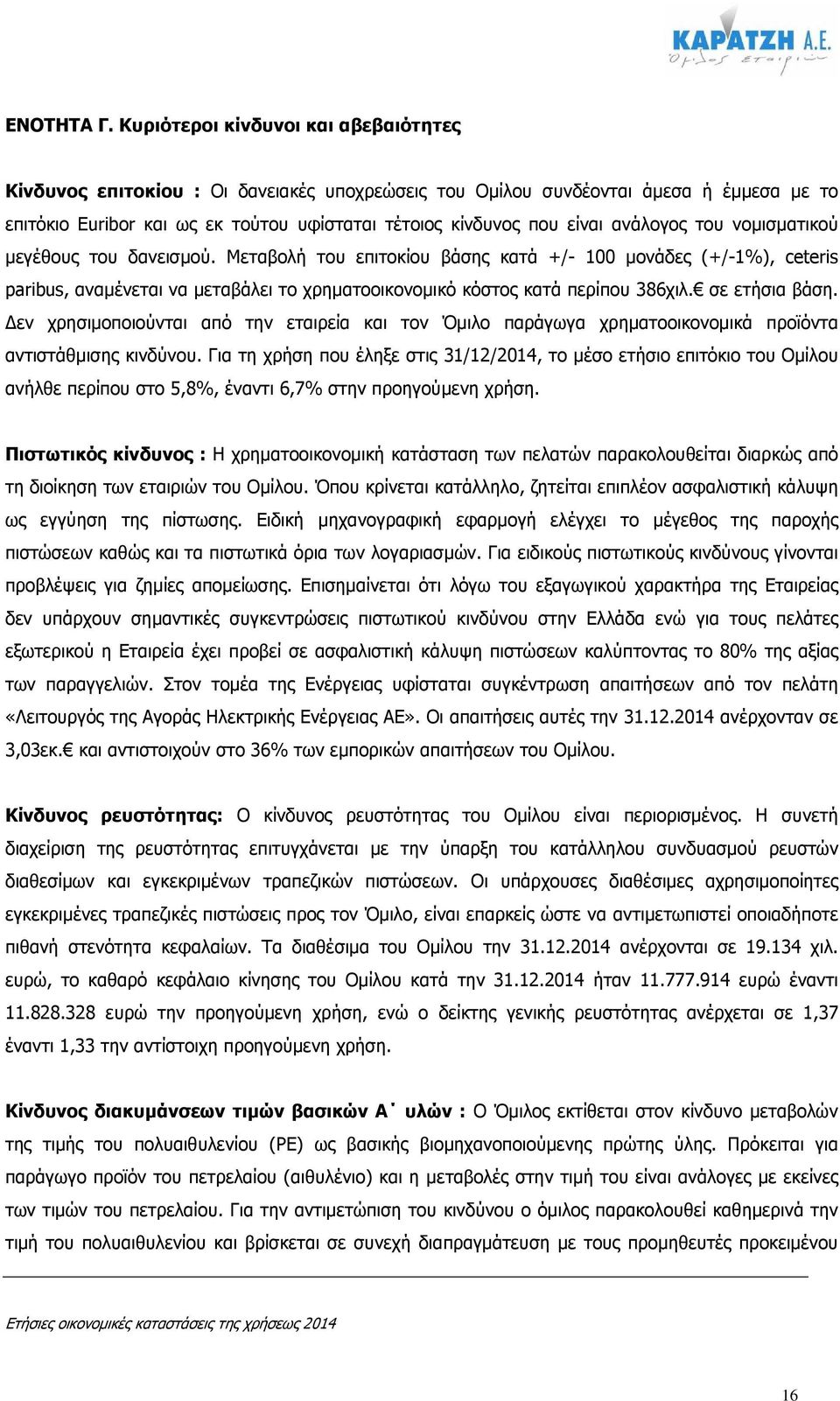 ανάλογος του νοµισµατικού µεγέθους του δανεισµού. Μεταβολή του επιτοκίου βάσης κατά +/- 100 µονάδες (+/-1%), ceteris paribus, αναµένεται να µεταβάλει το χρηµατοοικονοµικό κόστος κατά περίπου 386χιλ.