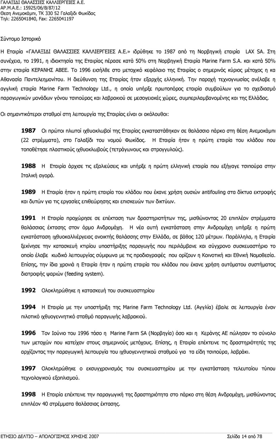 Το 1996 εισήλθε στο μετοχικό κεφάλαιο της Εταιρίας ο σημερινός κύριος μέτοχος η κα Αθανασία Παντελεημονίτου. Η διεύθυνση της Εταιρίας ήταν εξαρχής ελληνική.