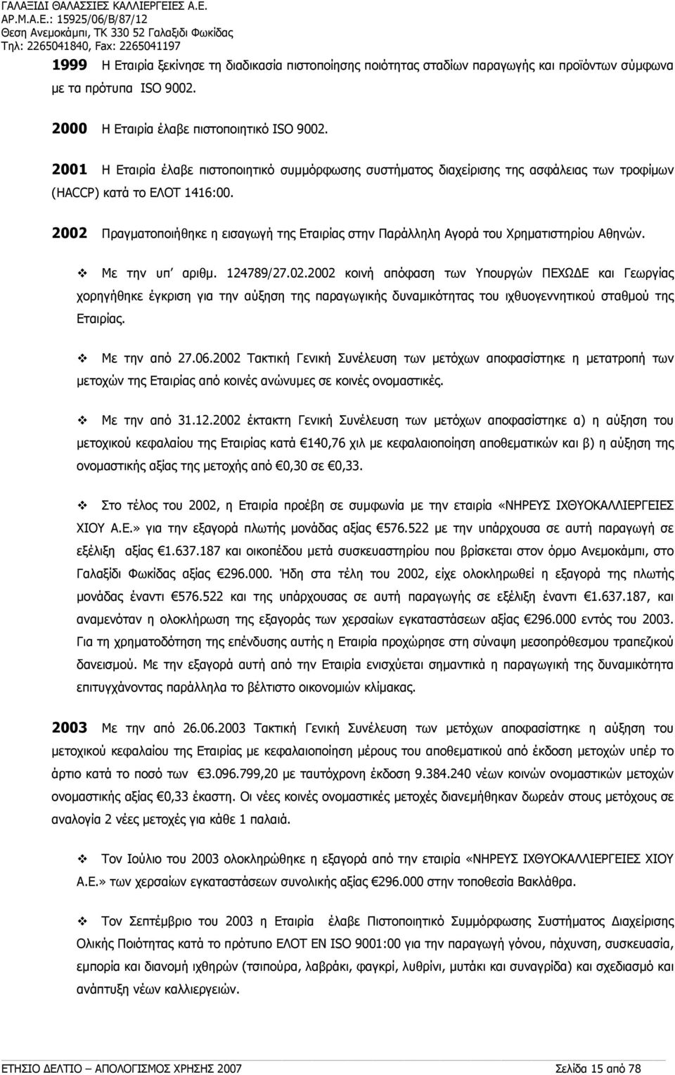 τα πρότυπα ISO 9002. 2000 Η Εταιρία έλαβε πιστοποιητικό ISO 9002. 2001 Η Εταιρία έλαβε πιστοποιητικό συμμόρφωσης συστήματος διαχείρισης της ασφάλειας των τροφίμων (HACCP) κατά το ΕΛΟΤ 1416:00.