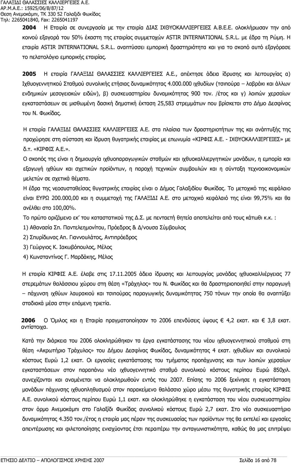 2005 Η εταιρία ΓΑΛΑΞΙΔΙ ΘΑΛΑΣΣΙΕΣ ΚΑΛΛΙΕΡΓΕΙΕΣ Α.Ε., απέκτησε άδεια ίδρυσης και λειτουργίας α) Ιχθυογεννητικού Σταθμού συνολικής ετήσιας δυναμικότητας 4.000.