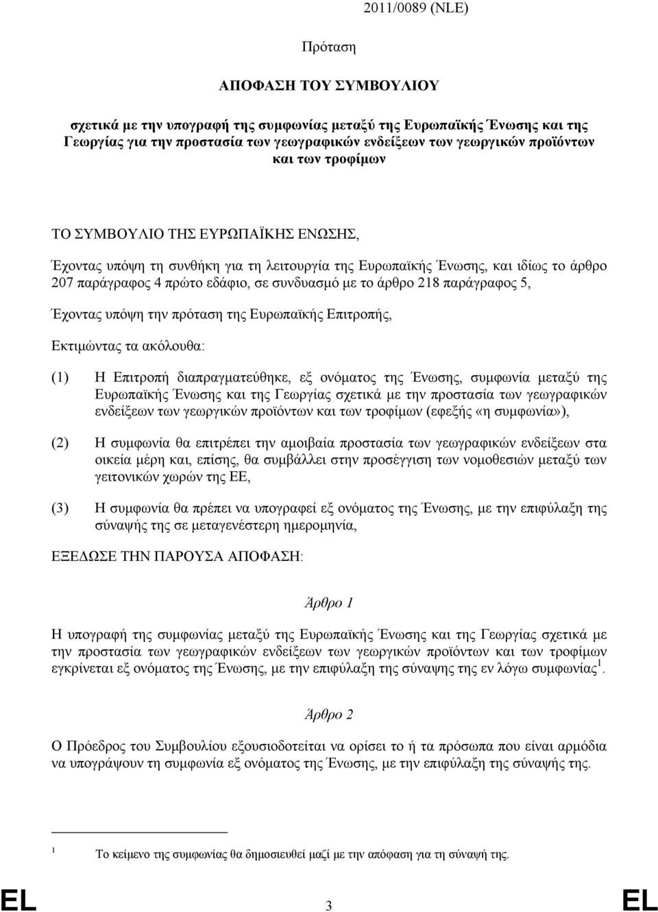 παράγραφος 5, Έχοντας υπόψη την πρόταση της Ευρωπαϊκής Επιτροπής, Εκτιµώντας τα ακόλουθα: (1) Η Επιτροπή διαπραγµατεύθηκε, εξ ονόµατος της Ένωσης, συµφωνία µεταξύ της Ευρωπαϊκής Ένωσης και της