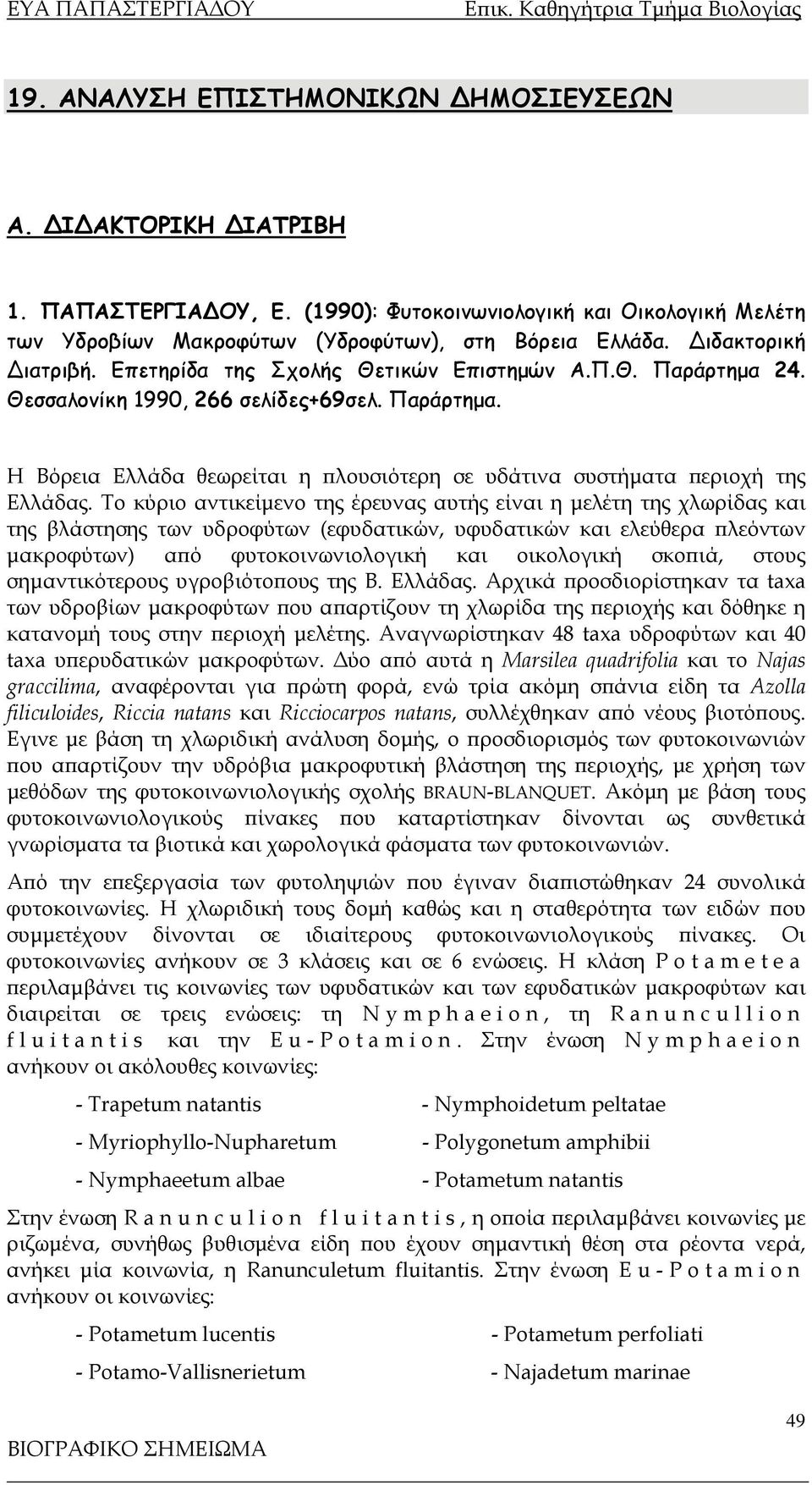 Το κύριο αντικείμενο της έρευνας αυτής είναι η μελέτη της χλωρίδας και της βλάστησης των υδροφύτων (εφυδατικών, υφυδατικών και ελεύθερα πλεόντων μακροφύτων) από φυτοκοινωνιολογική και οικολογική