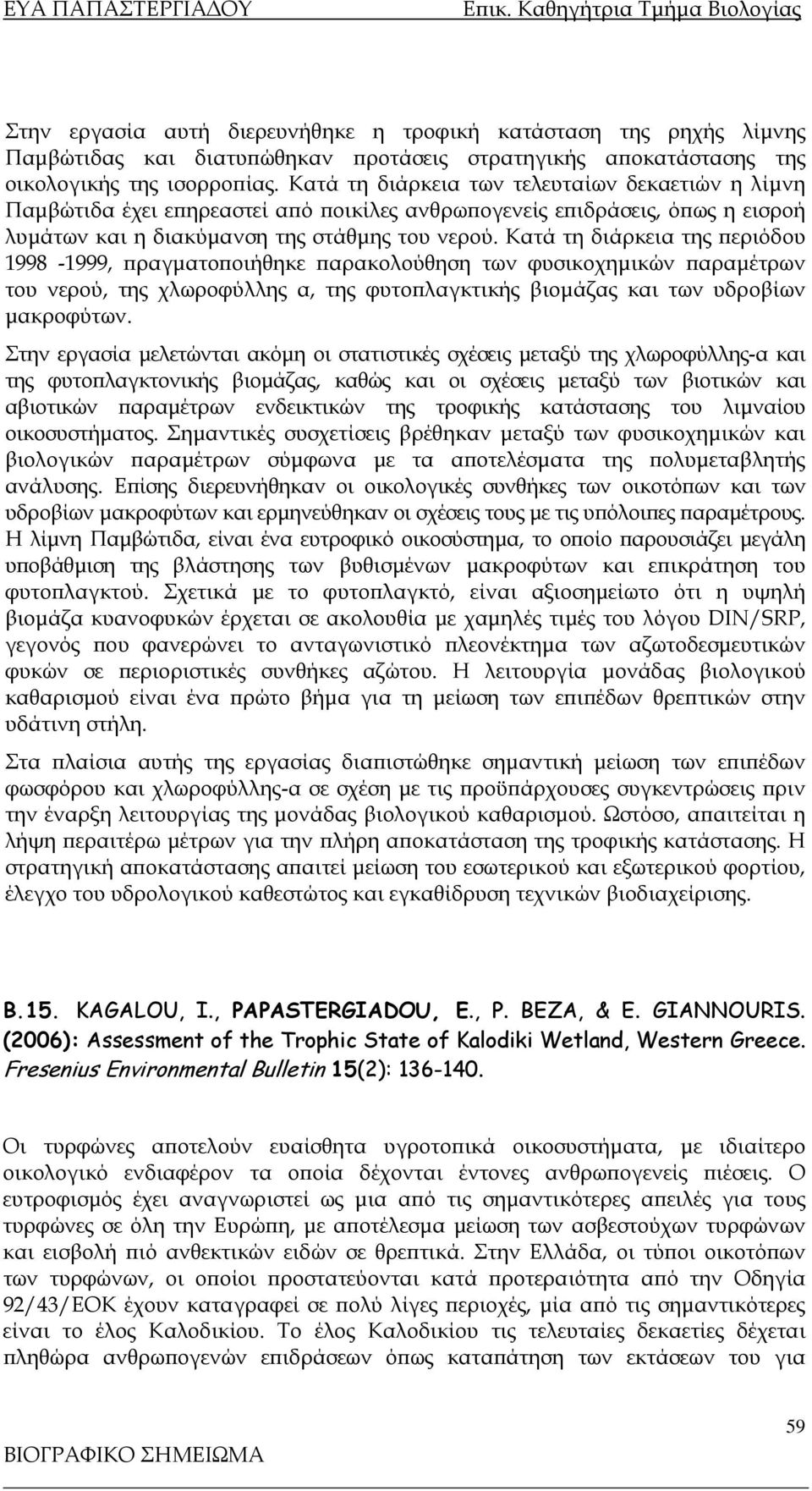 Κατά τη διάρκεια της περιόδου 1998-1999, πραγματοποιήθηκε παρακολούθηση των φυσικοχημικών παραμέτρων του νερού, της χλωροφύλλης α, της φυτοπλαγκτικής βιομάζας και των υδροβίων μακροφύτων.