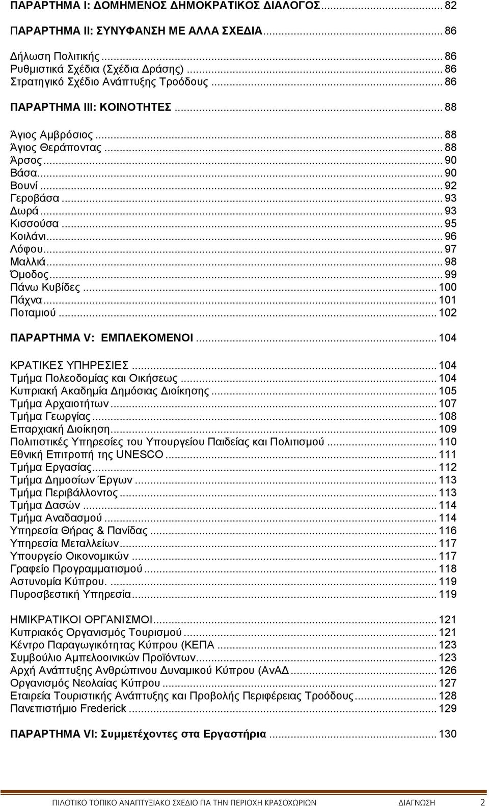 .. 98 Όμοδος... 99 Πάνω Κυβίδες... 100 Πάχνα... 101 Ποταμιού... 102 ΠΑΡΑΡΤΗΜΑ V: ΕΜΠΛΕΚΟΜΕΝΟΙ... 104 ΚΡΑΤΙΚΕΣ ΥΠΗΡΕΣΙΕΣ... 104 Τμήμα Πολεοδομίας και Οικήσεως... 104 Κυπριακή Ακαδημία Δημόσιας Διοίκησης.