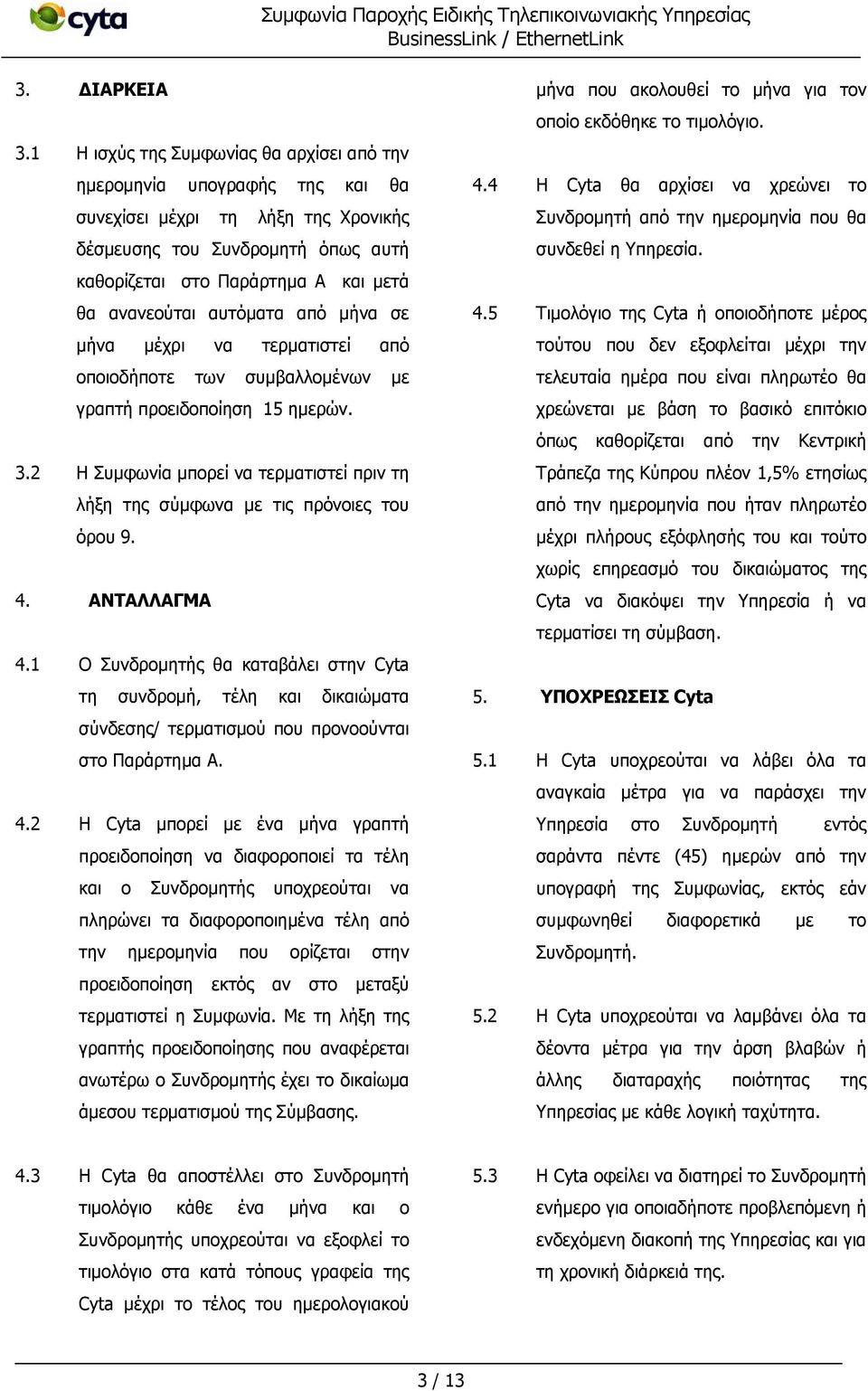 αυτόματα από μήνα σε μήνα μέχρι να τερματιστεί από οποιοδήποτε των συμβαλλομένων με γραπτή προειδοποίηση 15 ημερών. 3.