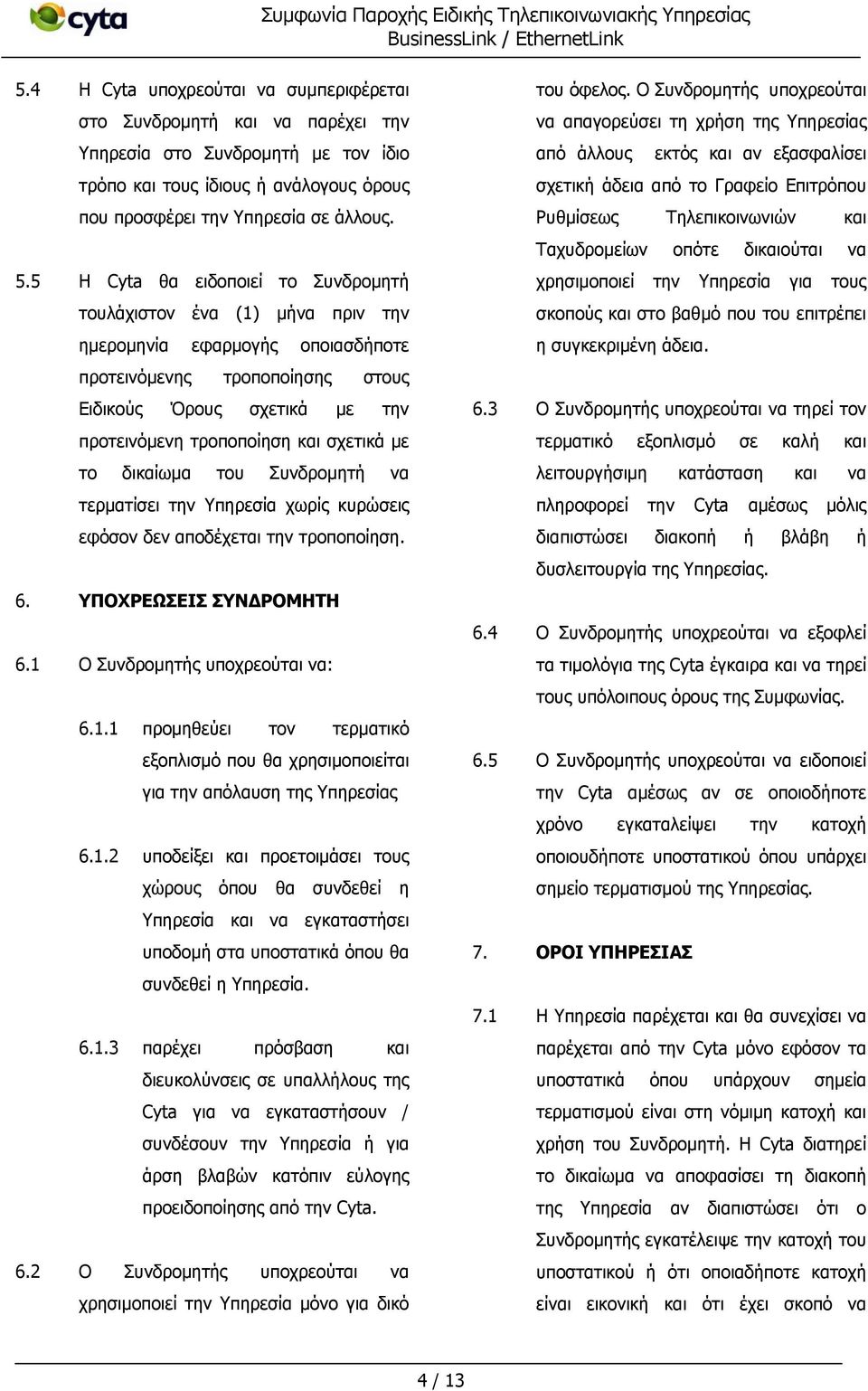 σχετικά με το δικαίωμα του Συνδρομητή να τερματίσει την Υπηρεσία χωρίς κυρώσεις εφόσον δεν αποδέχεται την τροποποίηση. 6. ΥΠΟΧΡΕΩΣΕΙΣ ΣΥΝΔΡΟΜΗΤΗ 6.1 