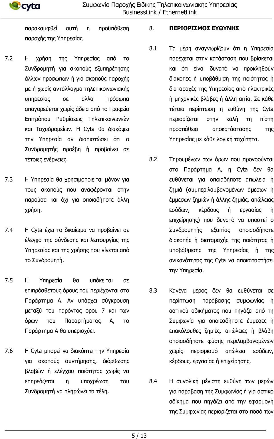 το Γραφείο Επιτρόπου Ρυθμίσεως Τηλεπικοινωνιών και Ταχυδρομείων. Η Cyta θα διακόψει την Υπηρεσία αν διαπιστώσει ότι ο Συνδρομητής προέβη ή προβαίνει σε τέτοιες ενέργειες. 7.