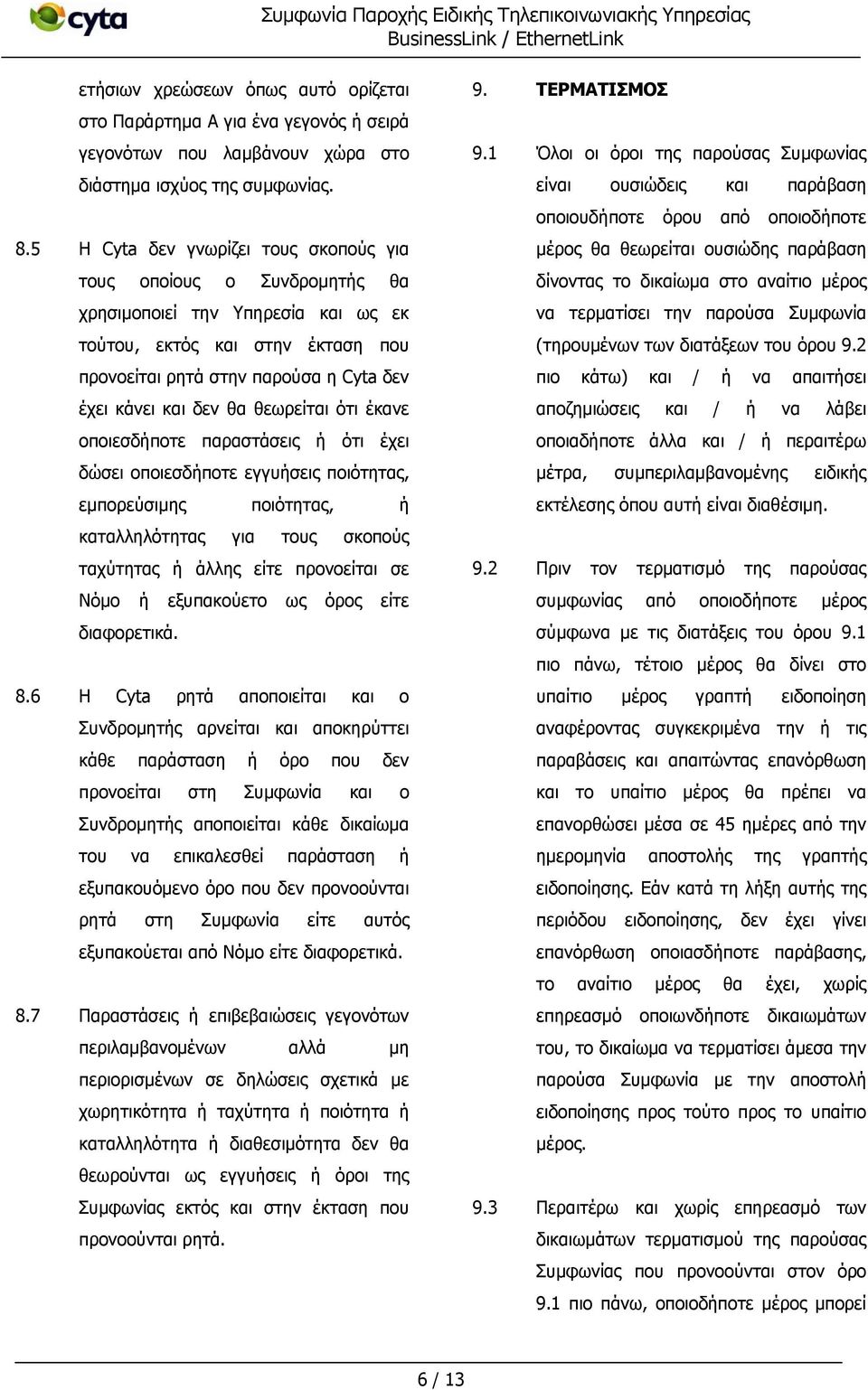 θα θεωρείται ότι έκανε οποιεσδήποτε παραστάσεις ή ότι έχει δώσει οποιεσδήποτε εγγυήσεις ποιότητας, εμπορεύσιμης ποιότητας, ή καταλληλότητας για τους σκοπούς ταχύτητας ή άλλης είτε προνοείται σε Νόμο