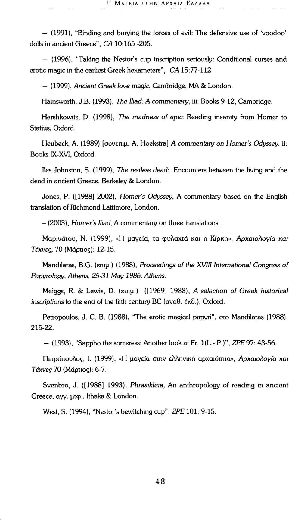 Hainsworth, J.B. (1993), The Iliad: A commentary, iii: Books 9-12, Cambridge. Hershkowitz, D. (1998), The madness of epic: Reading insanity from Homer to Statius, Oxford. Heubeck, A. (1989) [συνεπιμ.