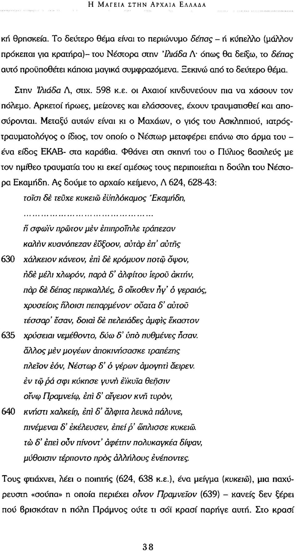 Ξεκινώ από το δεύτερο θέμα. Στην Ίλιάδα Λ, στιχ. 598 κ.ε. οι Αχαιοί κινδυνεύουν πια να χάσουν τον πόλεμο. Αρκετοί ήρωες, μείζονες και ελάσσονες, έχουν τραυματισθεί και αποσύρονται.