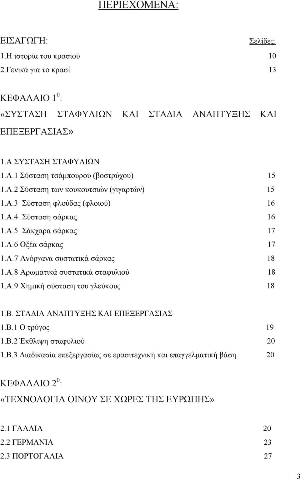 Α.9 Χηµική σύσταση του γλεύκους 18 1.Β. ΣΤΑ ΙΑ ΑΝΑΠΤΥΞΗΣ ΚΑΙ ΕΠΕΞΕΡΓΑΣΙΑΣ 1.Β.1 Ο τρύγος 19 1.Β.2 Έκθλιψη σταφυλιού 20 1.Β.3 ιαδικασία επεξεργασίας σε ερασιτεχνική και επαγγελµατική βάση 20 ΚΕΦΑΛΑΙΟ 2 0 : «ΤΕΧΝΟΛΟΓΙΑ ΟΙΝΟΥ ΣΕ ΧΩΡΕΣ ΤΗΣ ΕΥΡΩΠΗΣ» 2.