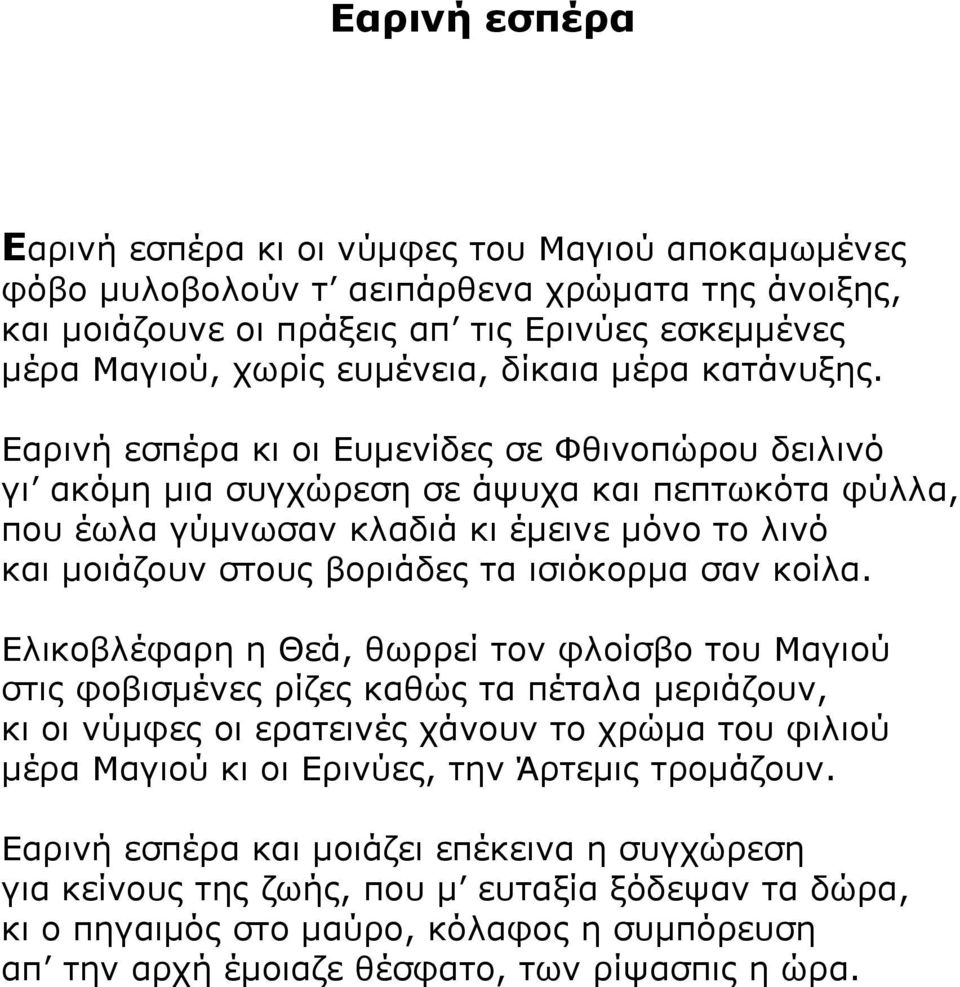 Εαρινή εσπέρα κι οι Ευμενίδες σε Φθινοπώρου δειλινό γι ακόμη μια συγχώρεση σε άψυχα και πεπτωκότα φύλλα, που έωλα γύμνωσαν κλαδιά κι έμεινε μόνο το λινό και μοιάζουν στους βοριάδες τα ισιόκορμα σαν