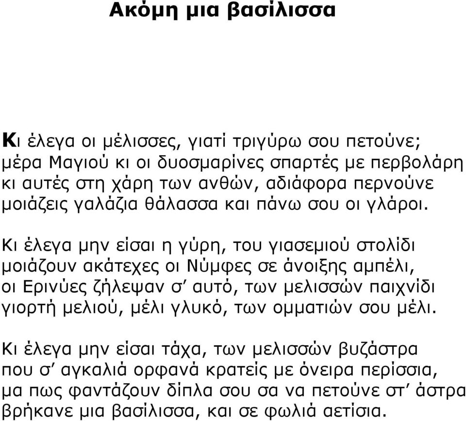 Κι έλεγα μην είσαι η γύρη, του γιασεμιού στολίδι μοιάζουν ακάτεχες οι Νύμφες σε άνοιξης αμπέλι, οι Ερινύες ζήλεψαν σ αυτό, των μελισσών παιχνίδι