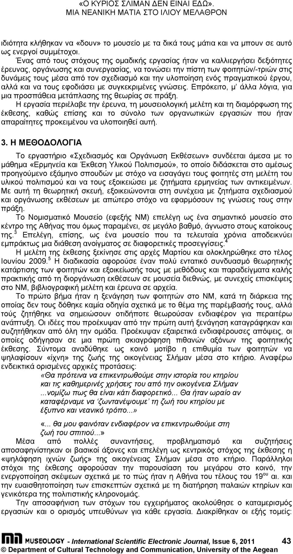 την υλοποίηση ενός πραγματικού έργου, αλλά και να τους εφοδιάσει με συγκεκριμένες γνώσεις. Επρόκειτο, μ άλλα λόγια, για μια προσπάθεια μετάπλασης της θεωρίας σε πράξη.